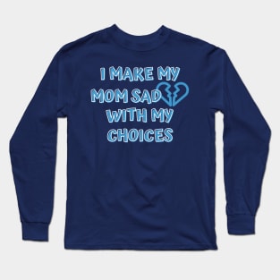 I Make My Mom Sad With My Choices Long Sleeve T-Shirt